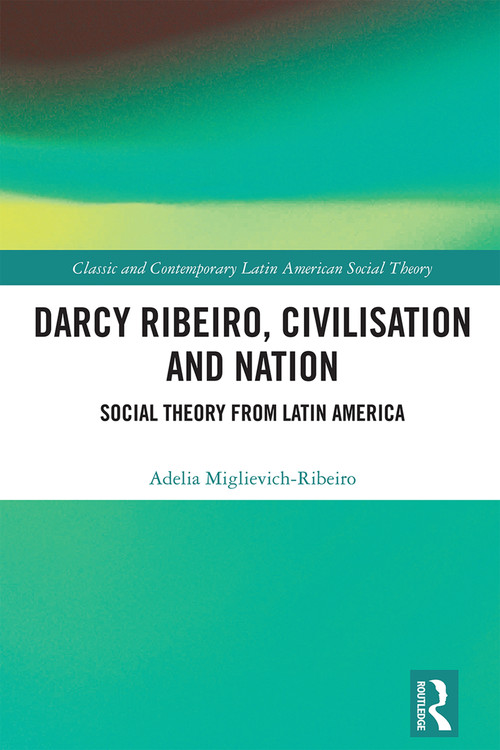 Darcy Ribeiro, Civilisation and Nation (Social Theory from Latin America) by Adelia Miglievich-Ribeiro, 9781032517698