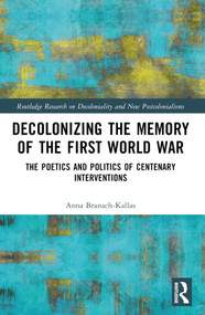 Decolonizing the Memory of the First World War (The Poetics and Politics of Centenary Interventions) by Anna Branach-Kallas, 9781032633220