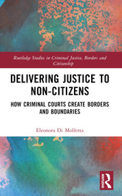 Delivering Justice to Non-Citizens (How Criminal Courts Create Borders and Boundaries) by Eleonora Di Molfetta, 9781032368443