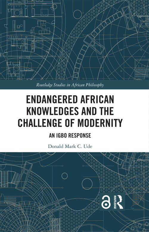 Endangered African Knowledges and the Challenge of Modernity (An Igbo Response) by Donald Mark C. Ude, 9781032705705