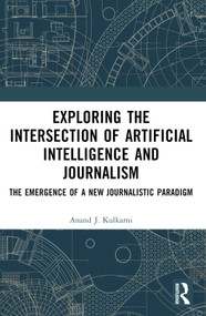 Exploring the Intersection of Artificial Intelligence and Journalism (The Emergence of a New Journalistic Paradigm) by Santosh Kumar Biswal, Anand J. Kulkarni, 9781032716886