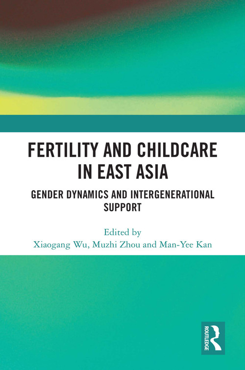 Fertility and Childcare in East Asia (Gender Dynamics and Intergenerational Support) by Xiaogang Wu, Muzhi Zhou, Man-Yee Kan, 9781032696386