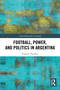 Football, Power, and Politics in Argentina by Eugenio Paradiso, 9781032604008