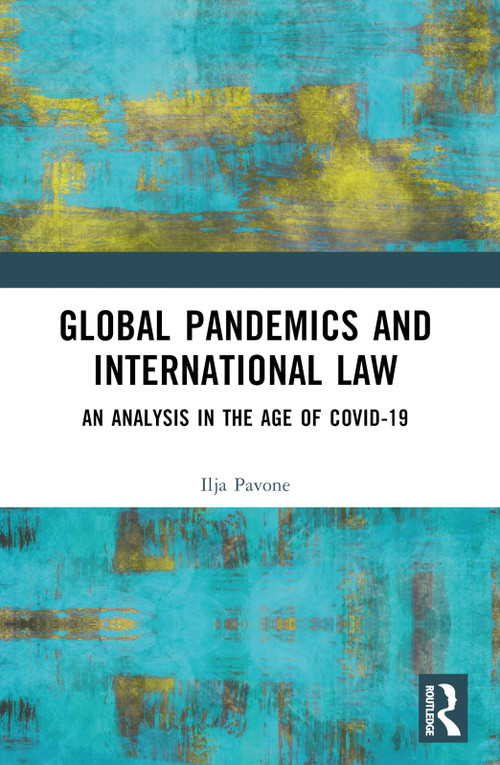 Global Pandemics and International Law (An Analysis in the Age of Covid-19) by Ilja Pavone, 9780367608293