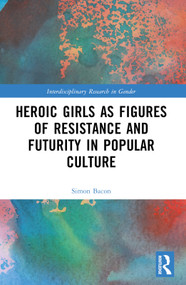 Heroic Girls as Figures of Resistance and Futurity in Popular Culture by Simon Bacon, 9781032054926
