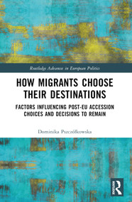 How Migrants Choose Their Destinations (Factors Influencing Post-EU Accession Choices and Decisions to Remain) by Dominika Pszczółkowska, 9781032466637