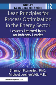 Lean Principles for Process Optimization in the Energy Sector (Lessons Learned from an Industry Leader) by Shannon Flumerfelt, Ph.D., Michael Lerchenfeldt, Ed.D., 9781041118152
