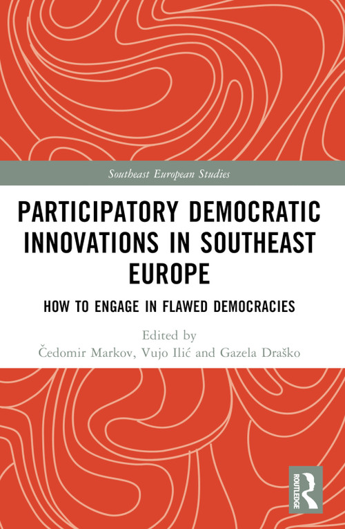 Participatory Democratic Innovations in Southeast Europe (How to Engage in Flawed Democracies) by Irena Fiket, Čedomir Markov, Vujo Ilić, Gazela Pudar Draško, 9781032546759