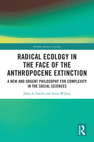 Radical Ecology in the Face of the Anthropocene Extinction (A New and Urgent Philosophy for Complexity in the Social Sciences) by John A. Smith, Anna Wilson, 9781032508139