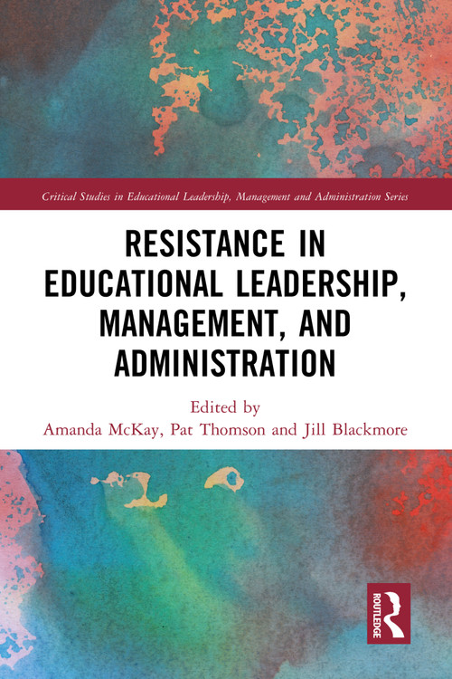 Resistance in Educational Leadership, Management, and Administration by Amanda McKay, Pat Thomson, Jill Blackmore, 9781032245775