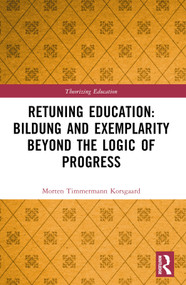 Retuning Education: Bildung and Exemplarity Beyond the Logic of Progress by Morten Timmermann Korsgaard, 9781032569239
