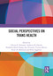 Social Perspectives on Trans Health by Christy E. Newman, Anthony K J Smith, Elizabeth Duck-Chong, Son Vivienne, Cristyn Davies, Kerry H. Robinson, Peter Aggleton, 9781032722436