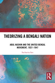 Theorizing a Bengali Nation (Abul Hashim and the United Bengal Movement, 1937-1947) by Sucharita Sen, 9781032587295