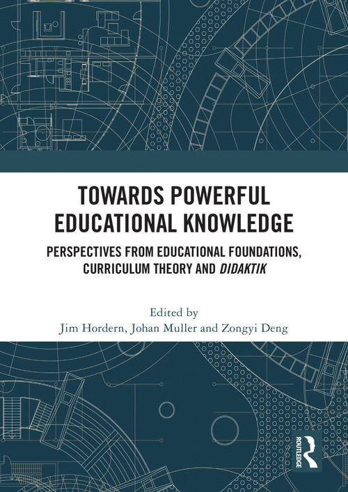 Towards Powerful Educational Knowledge (Perspectives from Educational Foundations, Curriculum Theory and Didaktik) by Jim Hordern, Johan Muller, Deng Zongyi, 9781032712796
