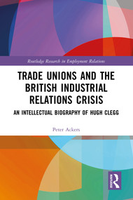 Trade Unions and the British Industrial Relations Crisis (An Intellectual Biography of Hugh Clegg) by Peter Ackers, 9781032422916