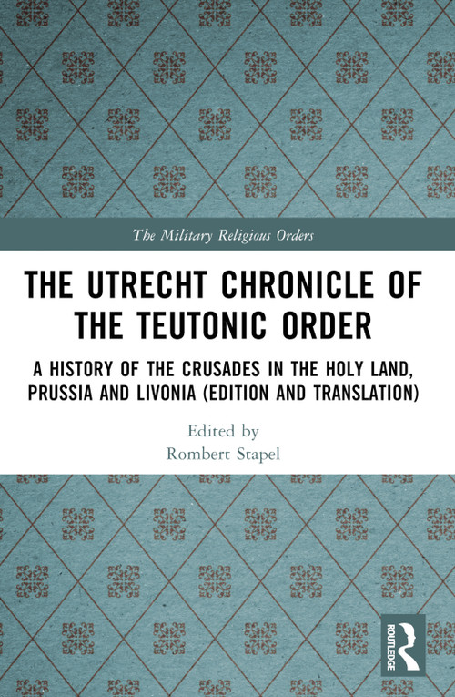 The Utrecht Chronicle of the Teutonic Order (A History of the Crusades in the Holy Land, Prussia and Livonia (Edition and Translation)) by Rombert Stapel, 9781032555782