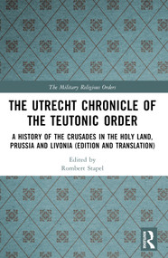 The Utrecht Chronicle of the Teutonic Order (A History of the Crusades in the Holy Land, Prussia and Livonia (Edition and Translation)) by Rombert Stapel, 9781032555782