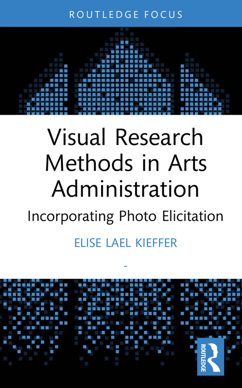Visual Research Methods in Arts Administration (Incorporating Photo Elicitation) by Elise Lael Kieffer, 9781041074144