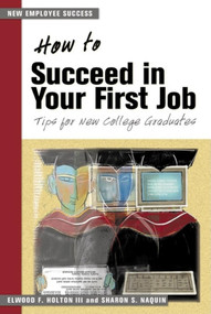 How to Succeed in Your First Job (Tips for New College Graduates) by Elwood F. Holton III, Sharon S. Naquin, 9781583761663