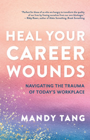 Heal Your Career Wounds (Navigating the Trauma of Today's Workplace) by Mandy Tang, 9781608689903
