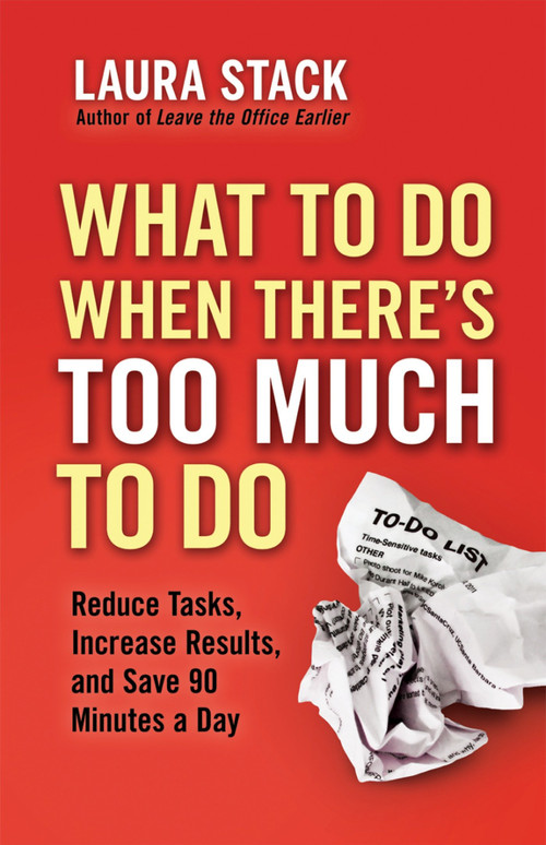 What To Do When There's Too Much To Do (Reduce Tasks, Increase Results, and Save 90 Minutes a Day) by Laura Stack, 9781609945398