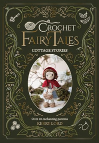 Crochet Fairy Tales: Cottage Stories (Over 40 enchanting patterns) by Kerry Lord, 9781446316009