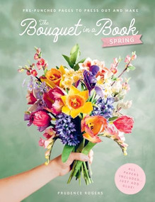The Bouquet in a Book: Spring (Pre-punched pages to press out and make paper flowers) by Prudence Rogers, 9781446317303