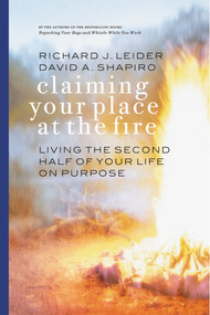 Claiming Your Place at the Fire (Living the Second Half of Your Life on Purpose) by Richard J. Leider, David A. Shapiro, 9781576752975