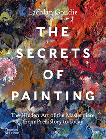The Secrets of Painting (The Hidden Art of the Masterpiece from Prehistory to Today) by Lachlan Goudie, 9780500025116