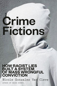 Crime Fictions (How Racist Lies Built a System of Mass Wrongful Conviction) by Nicole Gonzalez Van Cleve, 9780593447086
