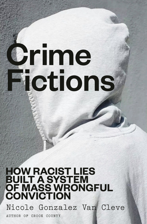 Crime Fictions (How Racist Lies Built a System of Mass Wrongful Conviction) by Nicole Gonzalez Van Cleve, 9780593447086