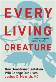 Every Living Creature (How Xenotransplantation Will Change Our Lives) by Joshua D. Mezrich, 9780262051163