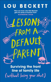 Lessons from a Default Parent (Surviving the Front Line of Family Life (Without Losing Your Sh*t)) by Lou Beckett, 9780241762912