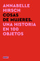 Cosas de mujeres. Una historia en 100 objetos / A History of Women in 101 Objects (Spanish Edition) by Annabelle Hirsch, 9788419951670