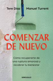 Comenzar de nuevo: Cómo recuperarte de una ruptura amorosa y recobrar tu bienestar / Starting Over: How to Recover from a Breakup (Spanish Edition) by Tere Díaz, Manuel Turrent, 9786073858816