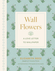 Wall Flowers (A Love Letter to Wallpaper) by Elizabeth Rees, Anna Spaller, 9781423667919