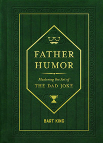 Father Humor (Mastering the Art of the Dad Joke) by Bart King, 9781423669692