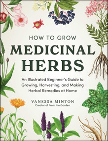 How to Grow Medicinal Herbs (An Illustrated Beginner's Guide to Growing, Harvesting, and Making Herbal Remedies at Home) by Vanessa Minton, 9781507225998