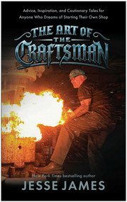 The Art of the Craftsman (Advice, Inspiration, and Cautionary Tales for Anyone Who Dreams of Starting Their Own Shop) by Jesse James, 9781637747971