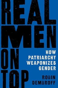 Real Men on Top (How Patriarchy Weaponizes Gender) by Robin Dembroff, 9780190052560