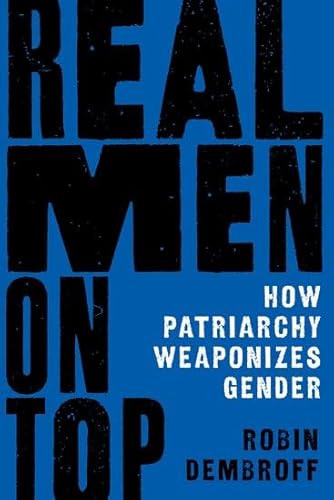 Real Men on Top (How Patriarchy Weaponizes Gender) by Robin Dembroff, 9780190052560