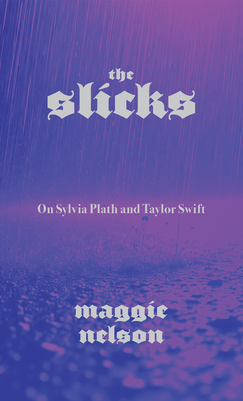 The Slicks (On Sylvia Plath and Taylor Swift) by Maggie Nelson, 9781644454084