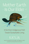Mother Earth Is Our Elder (A Northern Indigenous Path Toward Sustainable Living) by Katlia (Catherine) Lafferty, 9780063397224