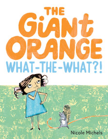 The Giant Orange What-the-What?! by Nicole Michels, Nicole Michels, 9780063436688