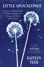 Little Apocalypses (Essays on Motherhood, Climate Change, and Hope at the End of the World) by Kaitlyn Teer, 9780063440227