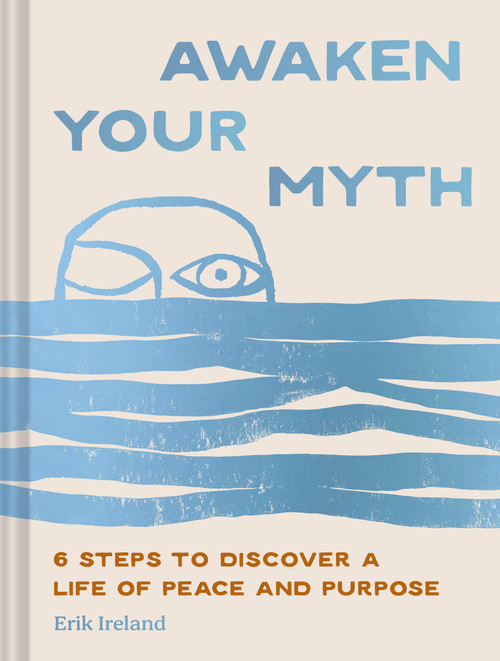 Awaken Your Myth (6 Steps to Discover a Life of Peace and Purpose) by Erik Ireland, 9781797235257