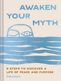 Awaken Your Myth (6 Steps to Discover a Life of Peace and Purpose) by Erik Ireland, 9781797235257