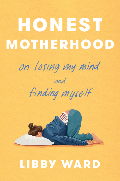 Honest Motherhood (On Losing My Mind and Finding Myself) by Libby Ward, 9780593735213