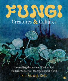 Fungi: Creatures & Cultures (Unearthing the Ancient Wisdom and Modern Wonders of the Mycological World) by Kit Ondaatje Rolls, 9781786789723