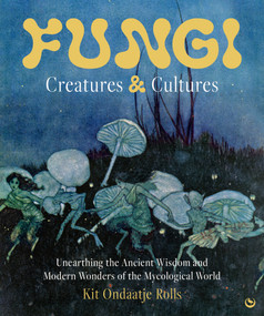 Fungi: Creatures & Cultures (Unearthing the Ancient Wisdom and Modern Wonders of the Mycological World) by Kit Ondaatje Rolls, 9781786789723